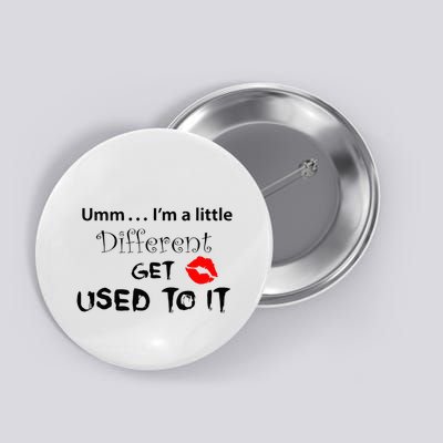 Umm I’M A Little Different Get Used Button