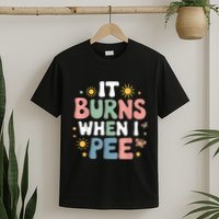 Uti It Burns When I Pee Funny Get Well Soon Gift T-Shirt