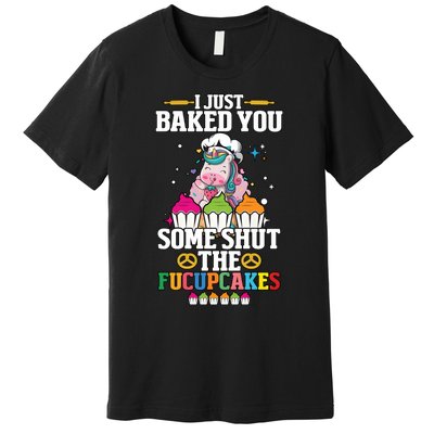 Unicorn I Just Baked You Some Shut The Fucupcakes Premium T-Shirt