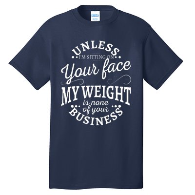 Unless Im Sitting On Your Face My Weight Is None Business Tall T-Shirt