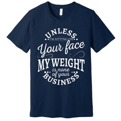 Unless Im Sitting On Your Face My Weight Is None Business Premium T-Shirt