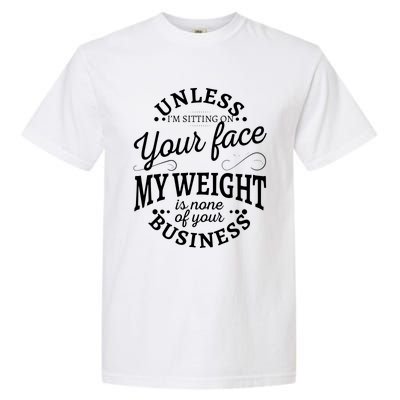 Unless Im Sitting On Your Face My Weight Is None Business Garment-Dyed Heavyweight T-Shirt