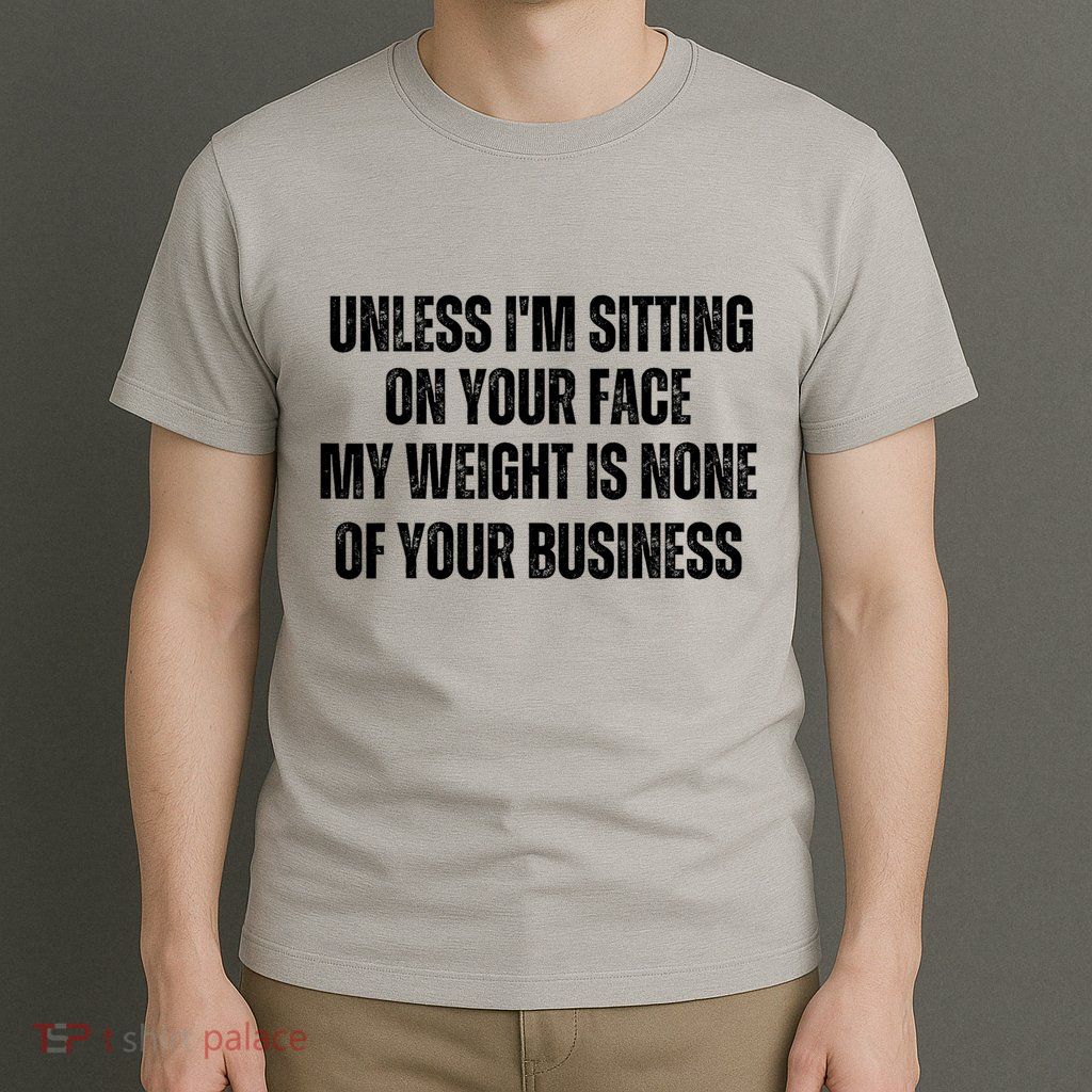 Unless IM Sitting On Your Face My Weight Is None Business T-Shirt