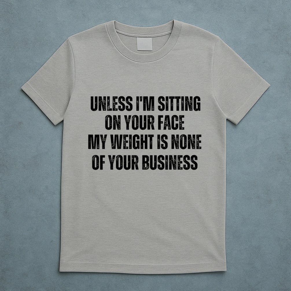 Unless IM Sitting On Your Face My Weight Is None Business T-Shirt