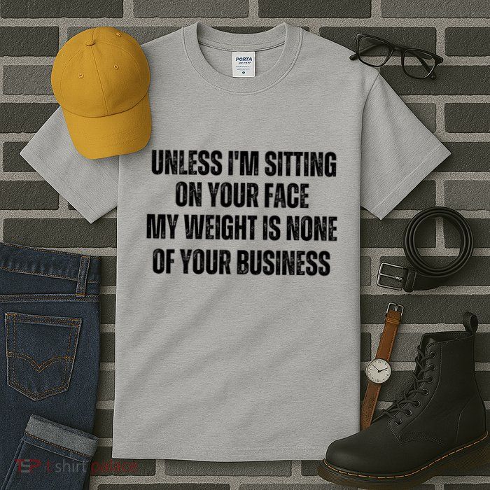 Unless IM Sitting On Your Face My Weight Is None Business Tall T-Shirt