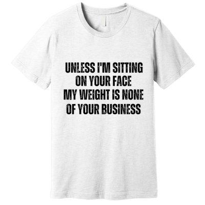 Unless IM Sitting On Your Face My Weight Is None Business Premium T-Shirt