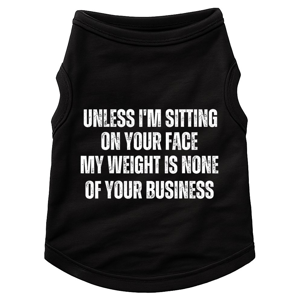 Unless IM Sitting On Your Face My Weight Is None Business Doggie Tank