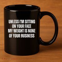 Unless IM Sitting On Your Face My Weight Is None Business 11oz C Handle Ceramic Mug