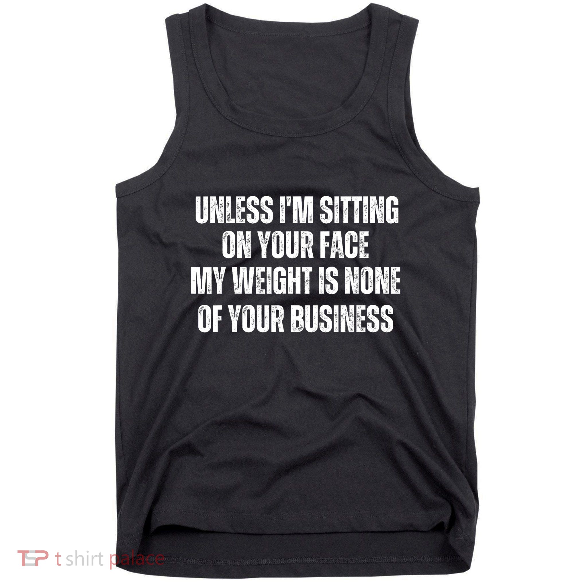 Unless IM Sitting On Your Face My Weight Is None Business Tank Top