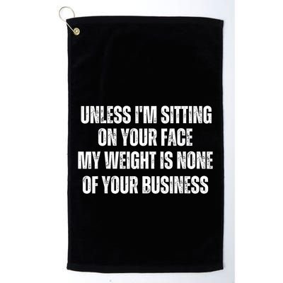 Unless IM Sitting On Your Face My Weight Is None Business Golf Towel