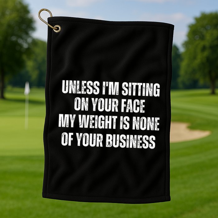 Unless IM Sitting On Your Face My Weight Is None Business Golf Towel
