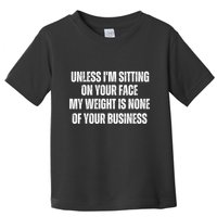 Unless IM Sitting On Your Face My Weight Is None Business Toddler T-Shirt