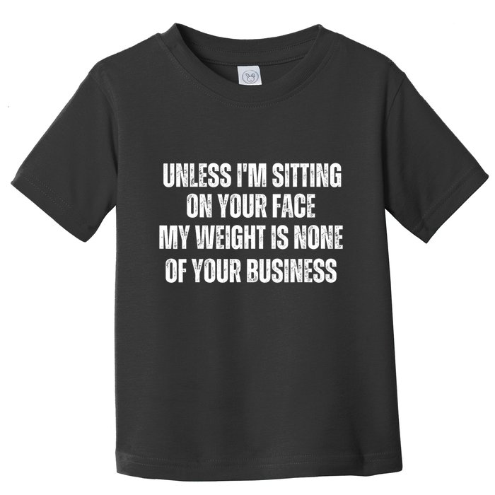 Unless IM Sitting On Your Face My Weight Is None Business Toddler T-Shirt