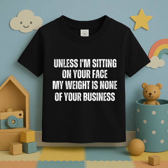 Unless IM Sitting On Your Face My Weight Is None Business Toddler T-Shirt