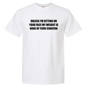 Unless IM Sitting On Your Face My Weight Is None Of Your Concern Garment-Dyed Heavyweight T-Shirt