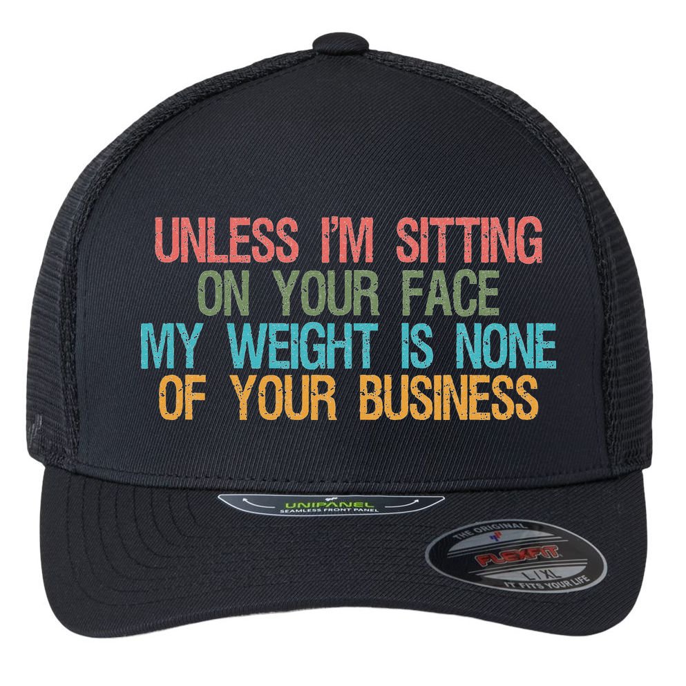 Unless IM Sitting On Your Face My Weight Is None Of Your Bu Flexfit Unipanel Trucker Cap