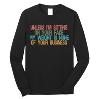 Unless IM Sitting On Your Face My Weight Is None Of Your Bu Long Sleeve Shirt
