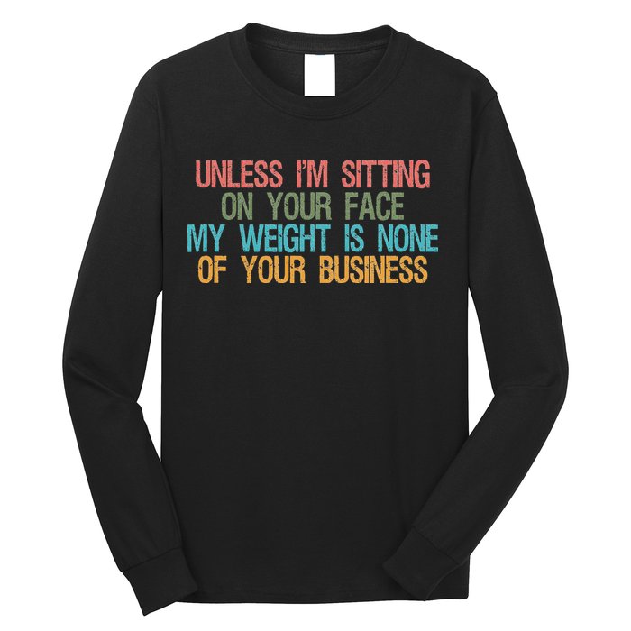 Unless IM Sitting On Your Face My Weight Is None Of Your Bu Long Sleeve Shirt