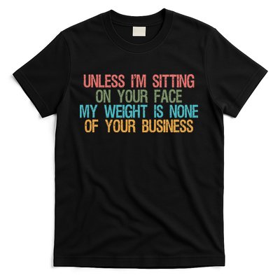 Unless IM Sitting On Your Face My Weight Is None Of Your Bu T-Shirt