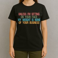 Unless IM Sitting On Your Face My Weight Is None Of Your Bu T-Shirt
