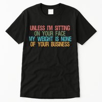 Unless IM Sitting On Your Face My Weight Is None Of Your Bu Tall T-Shirt