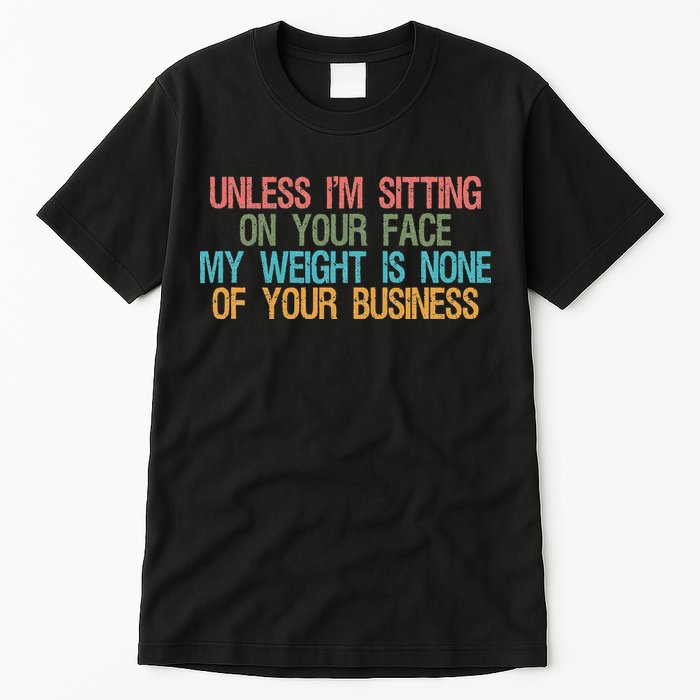Unless IM Sitting On Your Face My Weight Is None Of Your Bu Tall T-Shirt