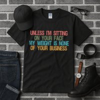Unless IM Sitting On Your Face My Weight Is None Of Your Bu Tall T-Shirt