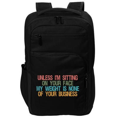 Unless IM Sitting On Your Face My Weight Is None Of Your Bu Impact Tech Backpack