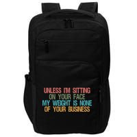 Unless IM Sitting On Your Face My Weight Is None Of Your Bu Impact Tech Backpack