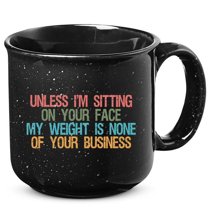 Unless IM Sitting On Your Face My Weight Is None Of Your Bu 15oz Campfire Ceramic Mug