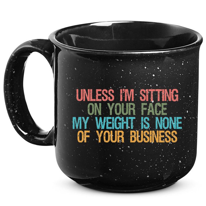 Unless IM Sitting On Your Face My Weight Is None Of Your Bu 15oz Campfire Ceramic Mug