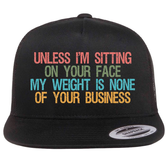 Unless IM Sitting On Your Face My Weight Is None Of Your Bu Flat Bill Trucker Hat
