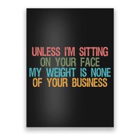 Unless IM Sitting On Your Face My Weight Is None Of Your Bu Poster