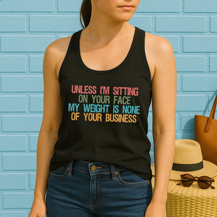 Unless IM Sitting On Your Face My Weight Is None Of Your Bu Womens Tank Top
