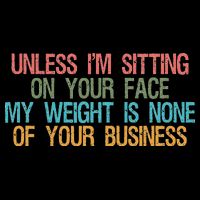 Unless IM Sitting On Your Face My Weight Is None Of Your Bu Toddler T-Shirt