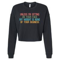 Unless IM Sitting On Your Face My Weight Is None Of Your Bu Cropped Pullover Crew