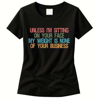 Unless IM Sitting On Your Face My Weight Is None Of Your Bu Womens T-Shirt