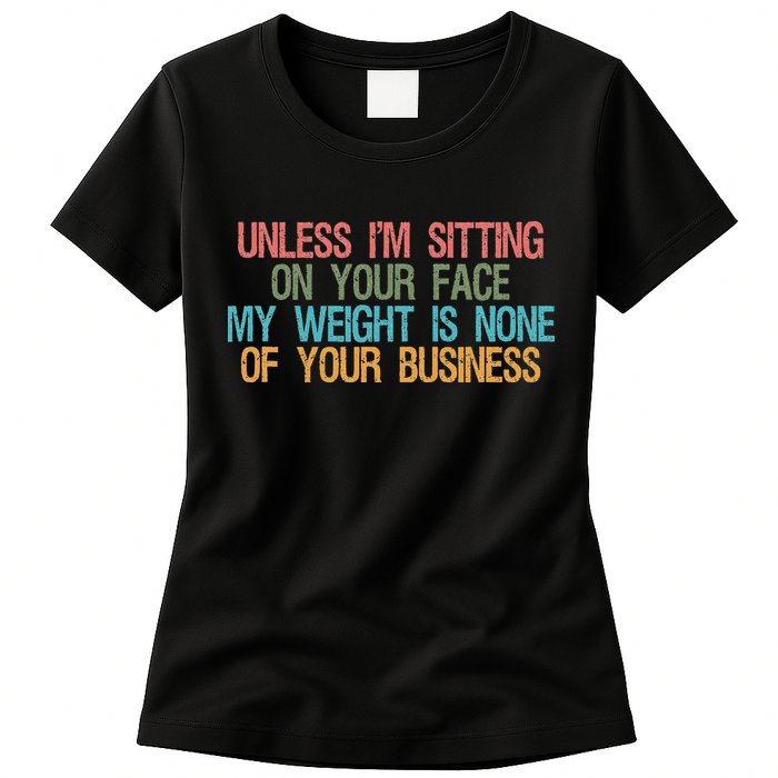 Unless IM Sitting On Your Face My Weight Is None Of Your Bu Womens T-Shirt