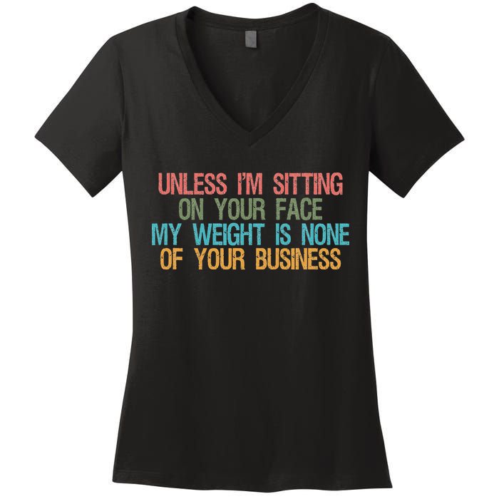 Unless IM Sitting On Your Face My Weight Is None Of Your Bu Women's V-Neck T-Shirt