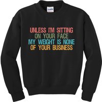 Unless IM Sitting On Your Face My Weight Is None Of Your Bu Kids Sweatshirt