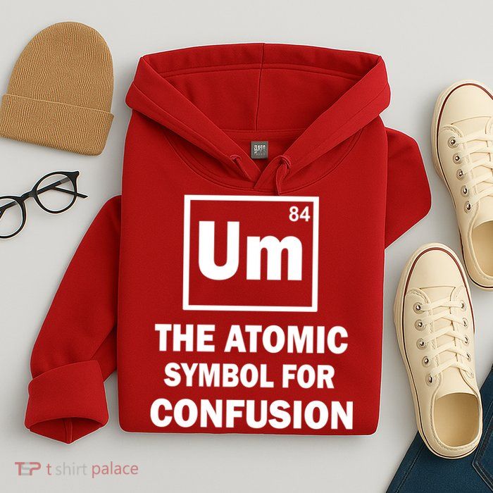 Um The Atomic Symbol For Confusion Hoodie