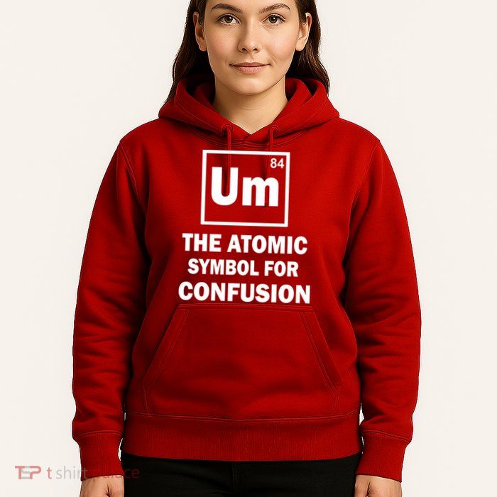 Um The Atomic Symbol For Confusion Hoodie