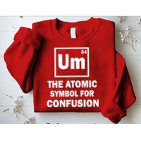 Um The Atomic Symbol For Confusion Sweatshirt