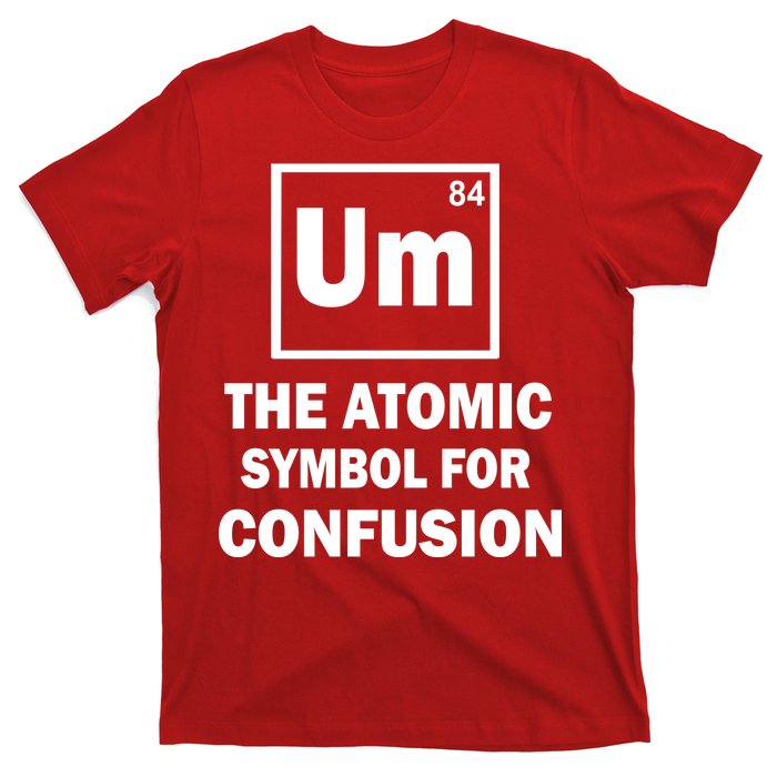 Um The Atomic Symbol For Confusion T-Shirt