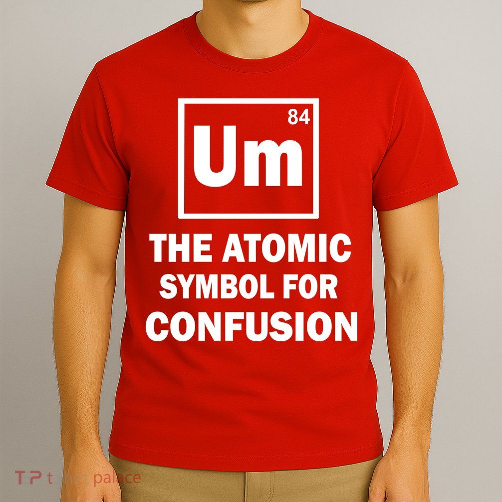 Um The Atomic Symbol For Confusion T-Shirt
