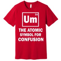 Um The Atomic Symbol For Confusion Premium T-Shirt