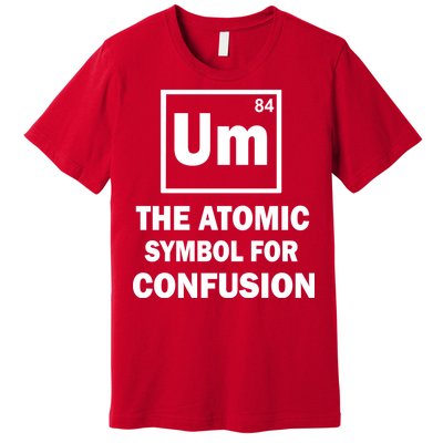 Um The Atomic Symbol For Confusion Premium T-Shirt