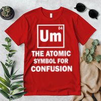 Um The Atomic Symbol For Confusion Premium T-Shirt
