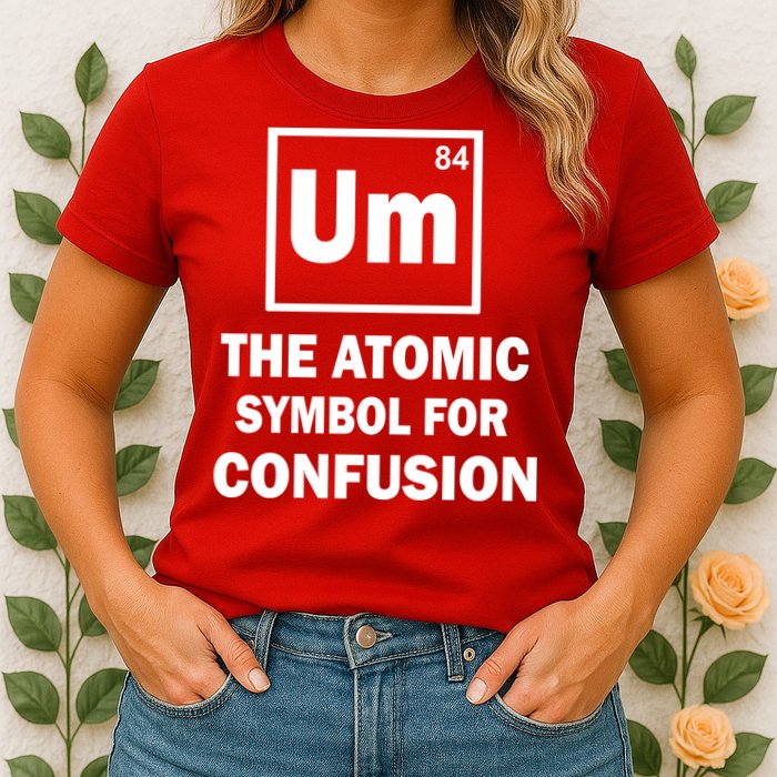 Um The Atomic Symbol For Confusion Womens T-Shirt