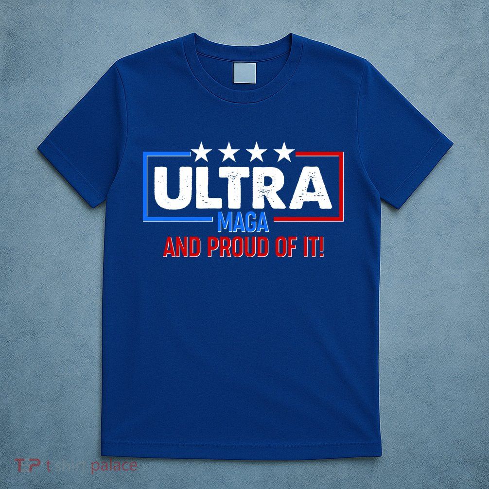 Ultra Maga And Proud Of It T-Shirt